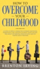 How to Overcome Your Childhood : A Guide on How a Character Is Formed; Emotional Inheritance; the Concepts of Being 'Good' or 'Bad'; the Impact of Parental Styles of Love; How to Choose Adult Partners - Book