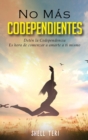 No mas Codependientes (Spanish Edition) : Deten la Codependencia Es hora de comenzar a amarte a ti mismo - Book