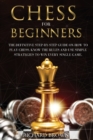 Chess for Beginners : The Definitive Step-By-Step Guide on How to Play Chess. Know The Rules And Use Simple Strategies to Win Every Single Game. - Book