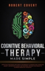 Cognitive Behavioral Therapy Made Simple : Effective Strategies and Simple Techniques to Manage and Overcome Anxiety, Depression, Anger, and Insomnia. Retrain Your Brain to Eliminate Negative Thoughts - Book