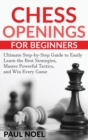 Chess Openings for Beginners : The Ultimate Step-by-Step Guide to Easily Learn Best Strategies, Master Powerful Tactics and Win Every Game - Book