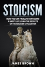 Stoicism : How You Can Finally Start Living a Happy Life Using The Secrets of The Ancient Civilization - Book