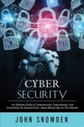 Cybersecurity : An Ultimate Guide to Cybersecurity, Cyberattacks, and Everything You Should Know About Being Safe on The Internet - Book
