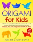 Origami for Kids : A Simple step-by-step Origami Guide for Beginners with over 30 Amazing Creative paper Lovely Projects with Animals, Flowers, Airplanes and Much More + Funny Origami Games - Book