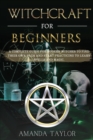 Witchcraft for Beginners : A Complete Guide for Modern Witches to Find Their Own Path and Start Practicing to Learn Spells and Magic. - Book