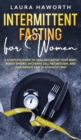 Intermittent Fasting for Women : A Complete Guide to Heal and Detox Your Body, Boost Energy, Increase Cell Metabolism, and Lose Weight Fast in a Healthy Way - Book