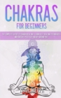 Chakras for Beginners : The Complete Guide to Chakra Healing: Learn Self Healing Techniques and Radiate Positive Energy Around You - Book