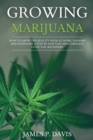 Growing Marijuana : How to Grow Top Quality Weed at Home, Indoors and Outdoors. A Step by Step Easy and Complete Guide for Beginners. - Book