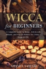 Wicca for Beginners : A Complete Guide to Magic, Witchcraft, Rituals, and Wiccan Beliefs for Living a Magical Life. - Book
