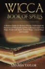 Wicca Book of Spells : A Modern Guide for Modern Wiccan. Understand the Mysteries of Witchcraft and Wicca Religion and Learn Magic Rituals with Spells, Herbal Magic, Crystal Magic and Candles. - Book