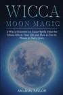 Wicca Moon Magic : A Wicca Grimoire on Lunar Spells. How the Moon Affects Your Life and How to Use its Phases in Daily Lives. - Book