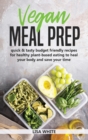 Vegan Meal Prep : Quick & Tasty Budget Friendly Recipes for Healthy Plant- Based Eating to Heal Your Body and Save Your Time - Book