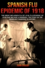 Spanish Flu Epidemic of 1918 : The Great Influenza Flu of 1918; Flu Epidemic of 1918 that Became a Pandemic, the Story of the Deadliest Pandemic in History - Book
