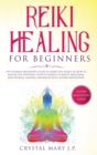 Reiki Healing for Beginners : The Ultimate Beginner's Guide to Learn the Secret of How to Master the Universal Energy to Boost Emotional and Physical Healing, Enhanced with Guided Meditation - Book