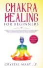 Chakra Healing for Beginners : A Complete Guide to Discover and Balance the Chakras' Vibrant Energy, Awaken Your Third Eye, Feel Good, and Live a Better Life, Enhanced with Guided Meditation - Book