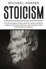 Stoicism : The Ultimate Guide To Living A Good Life, Improve Confidence, Resilience And Mental Toughness To Get A Timeless Wisdom And Find Personal Happiness - Book