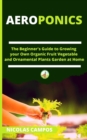 Aeroponics : The Beginner's Guide to Growing your Own Organic Fruit Vegetable and Ornamental Plants Garden at Home - Book