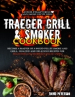 The Traeger Grill and Smoker Cookbook : Become a Master of a Wood Pellet Smoke and Grill. Healthy and Delicious Recipes For Beginners and More Advanced Users - Book