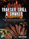 Traeger Grill & Smoker Cookbook : Become a Master of a Wood Pellet Smoke and Grill. Healthy and Delicious Recipes For Beginners and More Advanced Users - Book