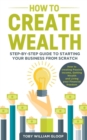 How to Create Wealth : Step-by-step Guide to Starting your Business from Scratch, How to Creating Passive Income, Getting Wealth and Living your Financial Freedom - Book