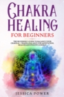 Chakra Healing for Beginners : The Beginner's Guide to Balance Your Chakras - Chakra Balance for Meditation, Health and Positive Energy - Book