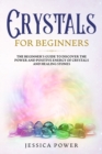 Crystals for Beginners : The Beginner's Guide to Discover the Power and Positive Energy of Crystals and Healing Stones - Book