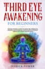 Third Eye Awakening for Beginners : The Beginner's Guide to Open The Third Eye Chakra and Increase Your Positive Energy Through Guided Meditation - Book