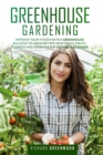 Greenhouse Gardening : Improve Your System with A Greenhouse Building to Grow Better Vegetables, Fruits, Flowers and Herbs Even If You Are a Beginner - Book