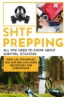 SHTF PRepping : All You Need to Know About Survival Situation - First Aid, Stockpiles, Bug Out Bag and More Necessities for Subsistence - Book