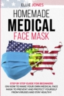 Homemade Medical Face Mask : Step By-Step Guide for beginners on How to Make Your Own Medical Face Mask to Prevent and Protect Yourself from Viruses and Stay Healthy. - Book