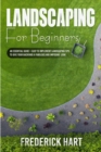 Landscaping for Beginners : An essential guide + easy to implement landscaping tips to give your backyard a fabulous and imposing looks - Book