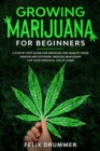 Growing Marijuana for Beginners : A Step by Step Guide for Growing Top-Quality Weed Indoor and Outdoor. Medical Marijuana for your Personal Use at Home - Book