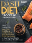 DASH Diet : The Complete Guide. 2 Books in 1 - DASH Diet for Beginners, Your 21-Day Meal Plan + Cookbook with 140 of the Greatest DASH Diet Recipes to Make You Lose Weight and Lower Your Blood Pressur - Book