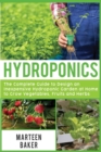 Hydroponics : The Complete Guide to Design an Inexpensive Hydroponic Garden at Home to Grow Vegetables, Fruits and Herbs - Book