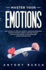 Master Your Emotions : Take Control of Your Life Learn to Overcome Depression, Negative Thoughts, Anxiety, and Panic Attacks. Learn to Take Control of Your Brain and Master Those Emotions - Book