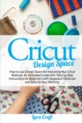 Cricut Design Space : How to use Design Space for Improving Your Cricut Makings. An Illustrated Guide with Step by Step Instructions for Beginners with Keyboard Shortcuts and Tools for Your Machine - Book