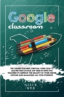 Google Classroom : The Online Teaching Survival Guide 2020 to master this Google App used by effective Teachers to improve the quality of your online lessons and managing all your students. - Book