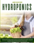 Hydroponics : A Step-By-Step Guide to Grow Plants in Your Greenhouse Garden. Discover the Secrets of Hydroponics and Build an Inexpensive System at Home for Growing Herbs and Vegetables All-Year-Round - Book