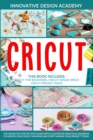 Cricut : 3 in 1: Beginner's Guide + Design Space + Project Ideas. The Definitive Step-by-Step Guide with Illustrated Practical Examples to Master Your Cricut Machine and Start Making Your Project Toda - Book