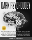 Dark Psychology : The Ultimate Guide to Persuasion, Mind Control and NLP Secrets. Learn How to Analyze People, Read Body Language and the Secret Techniques Against Hypnosis, Manipulation and Deception - Book