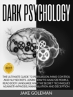 Dark Psychology : The Ultimate Guide to Persuasion, Mind Control and NLP Secrets. Learn How to Analyze People, Read Body Language and the Secret Techniques Against Hypnosis, Manipulation and Deception - Book