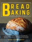 Bread Baking for Beginners : An easy to follow recipe guide that will make you relaxed and self-confident in baking lots of delicious different types of breads for your family and friends! - Book