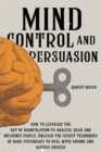 Mind Control and Persuasion : How to Leverage the Art of Manipulation to Analyze, Read and Influence People. Discover the Secret Techniques of Dark Psychology to Deal with Anyone and Achieve Success - Book
