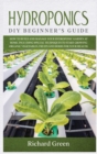 Hydroponics : DIY Beginner's Guide. How to Build and Manage your Hydroponic Garden at Home. Including Special Techniques to Start Growing Organic Vegetables, Fruits and Herbs for your Health - Book