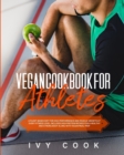 Vegan Cookbook for Athletes : A plant-based diet for high performance and muscle growth at every fitness level; includes high protein recipes for a healthy and strong body along with vegan meal prep. - Book