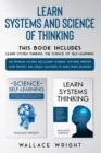 Learn Systems and Science of Thinking : Use Problem Solving skills, Learn Yourself Anything, Improve Your Memory and Create Solutions to Make Smart Decisions - Book