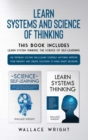 Learn Systems and Science of Thinking : Use Problem Solving Skills, Learn Yourself Anything, Improve Your Memory and Create Solutions to Make Smart Decisions - Book
