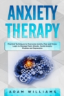 Anxiety Therapy : Practical Techniques to Overcome Anxiety, Fear, and Stress. Learn to Manage Panic Attacks, Social Anxiety, Phobias, and Depression - Book