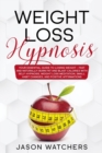 Weight Loss Hypnosis : Your Essential Guide to Losing Weight Fast and Naturally! Burn Fat and Blast Calories with Self-Hypnosis, Meditation, Small Habit Changes, and Positive Affirmations. - Book