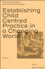 Establishing Child Centred Practice in a Changing World, Part A - Book
